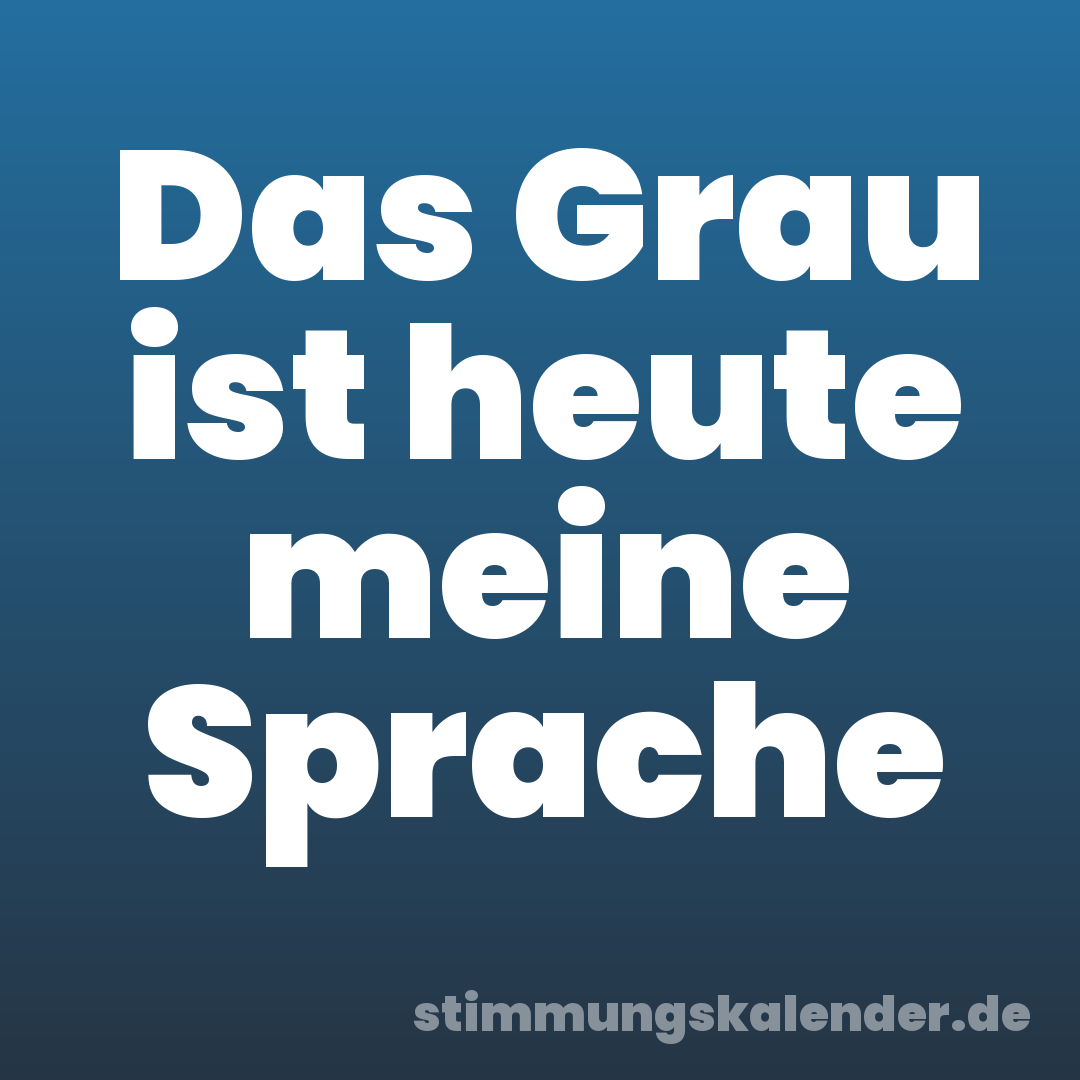 Das Grau ist heute meine Sprache