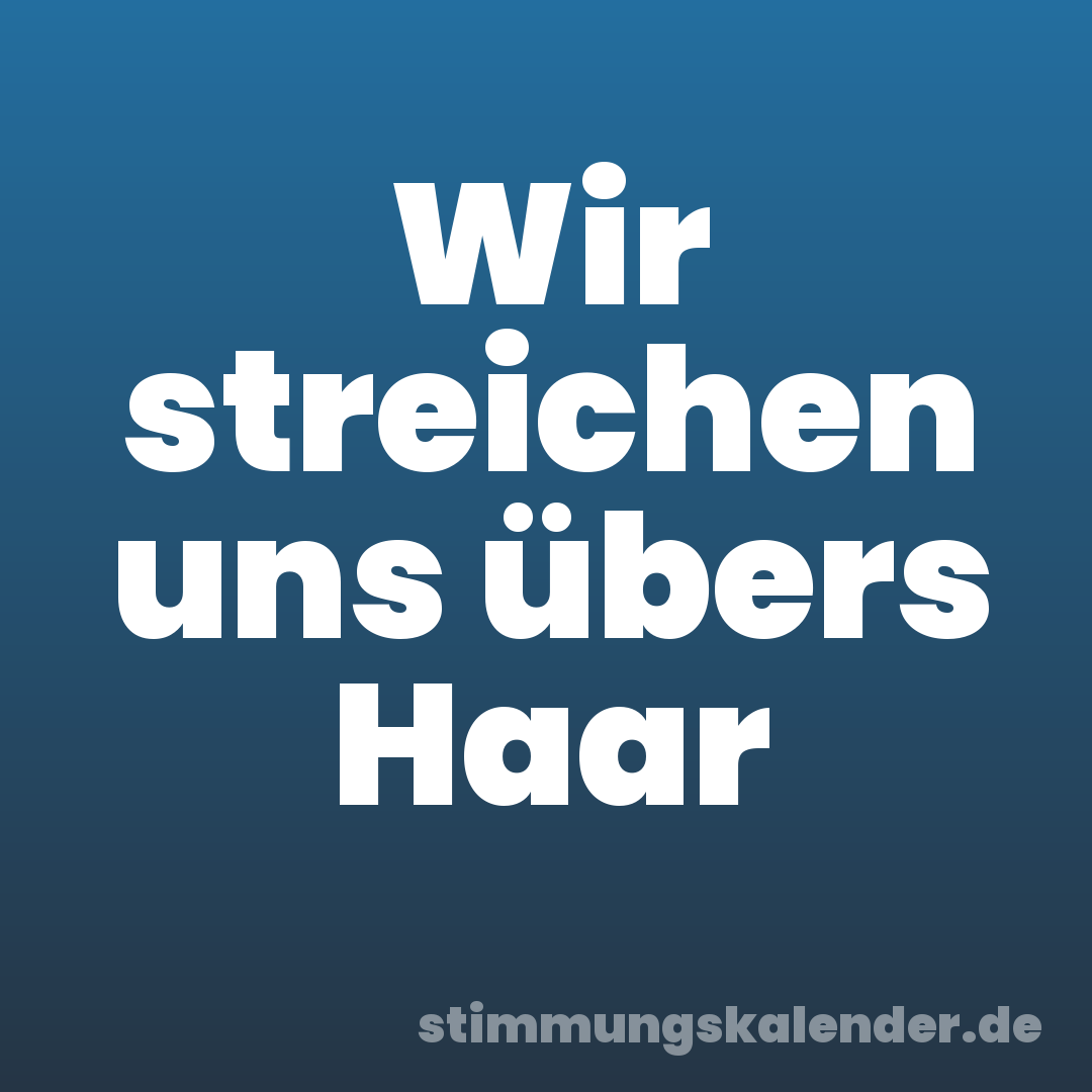 Wir streichen uns übers Haar