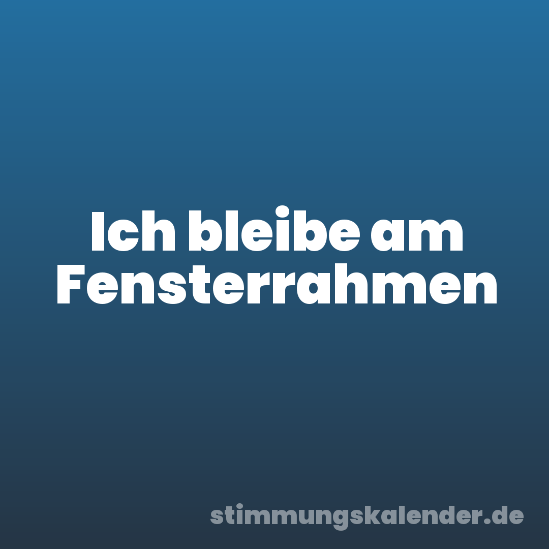 Ich bleibe am Fensterrahmen