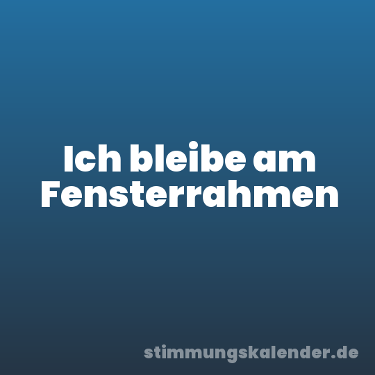 Ich bleibe am Fensterrahmen