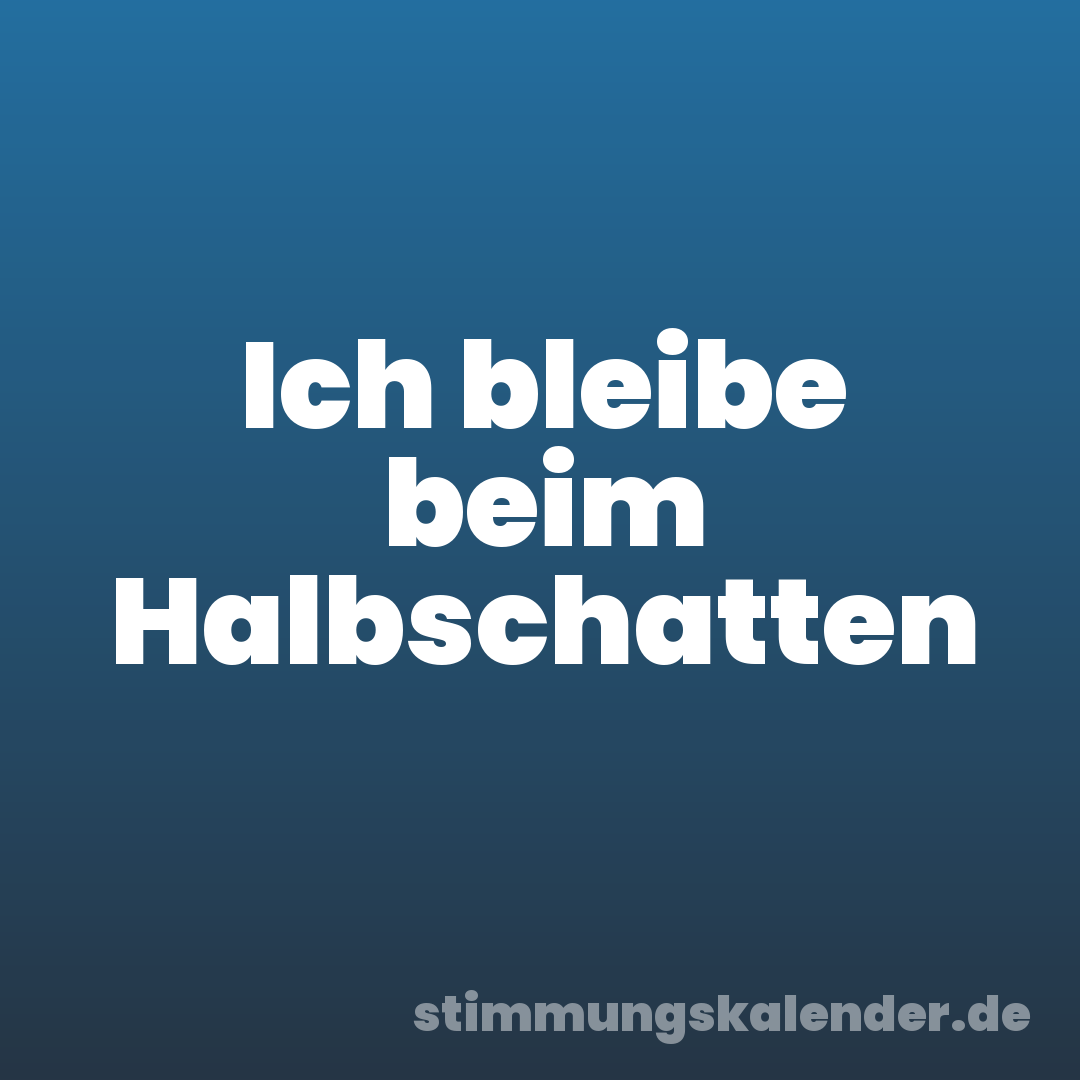Ich bleibe beim Halbschatten