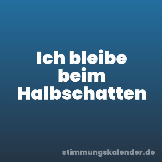 Ich bleibe beim Halbschatten