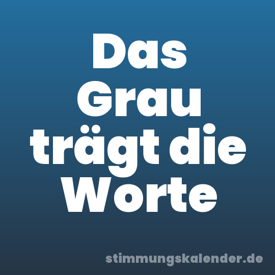 Das Grau trägt die Worte