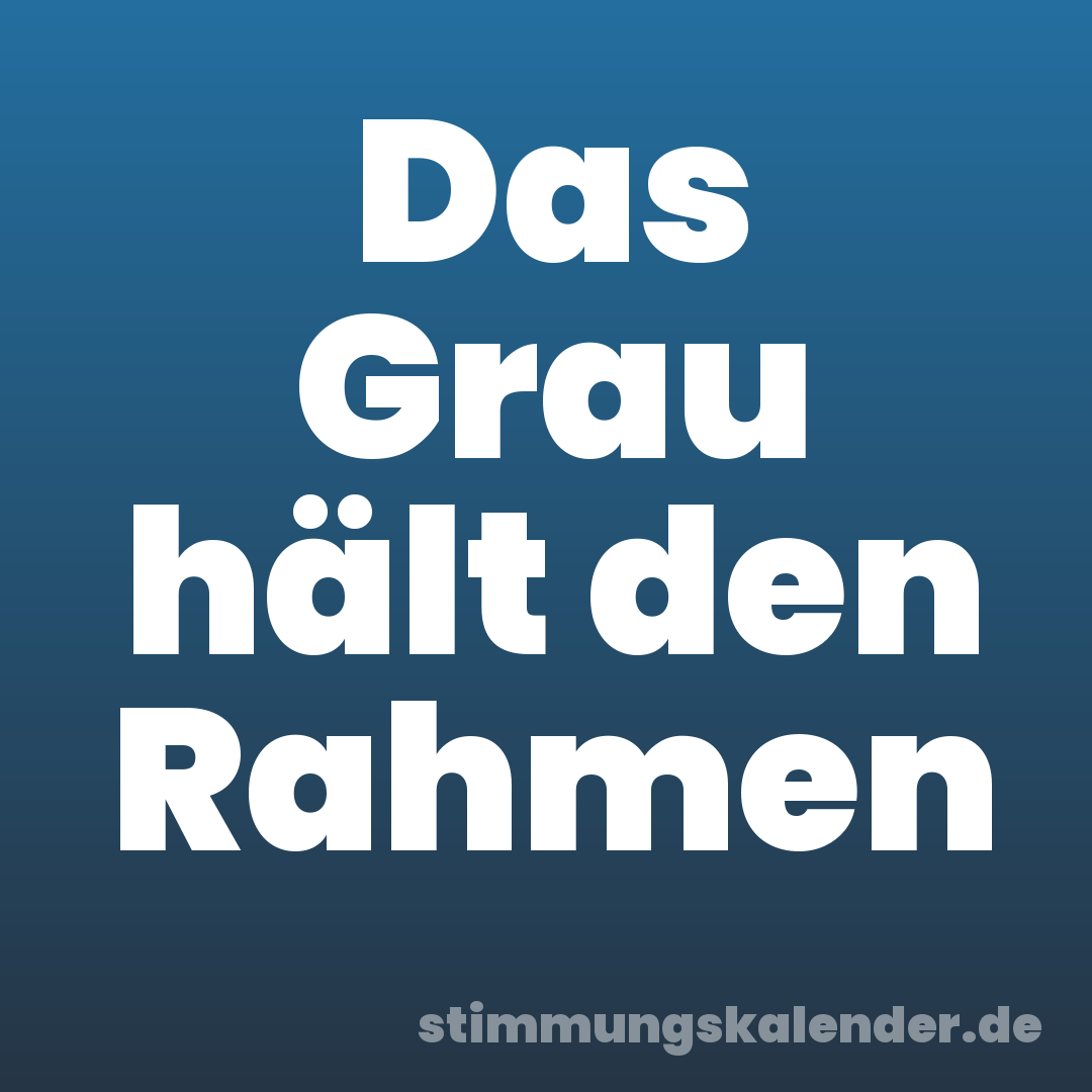 Das Grau hält den Rahmen