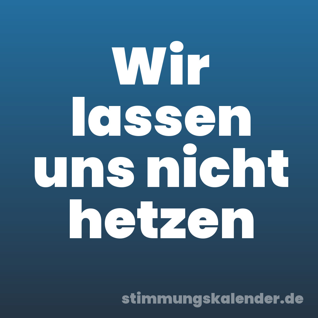 Wir lassen uns nicht hetzen