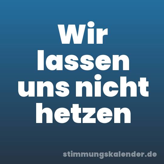 Wir lassen uns nicht hetzen