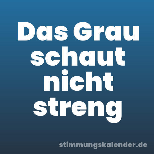 Das Grau schaut nicht streng