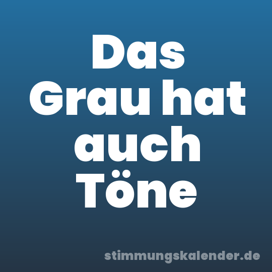 Das Grau hat auch Töne