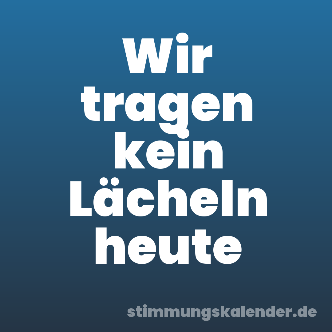 Wir tragen kein Lächeln heute