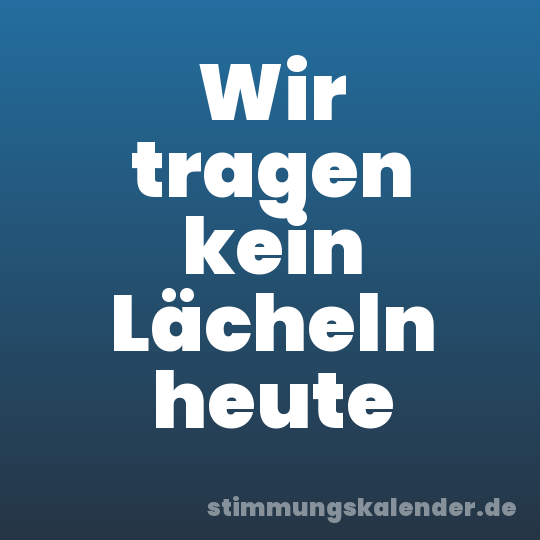 Wir tragen kein Lächeln heute
