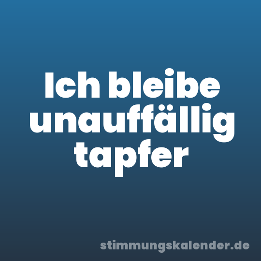 Ich bleibe unauffällig tapfer
