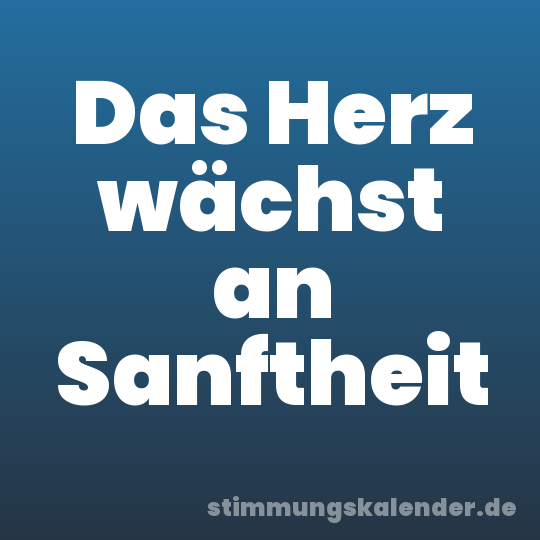 Das Herz wächst an Sanftheit