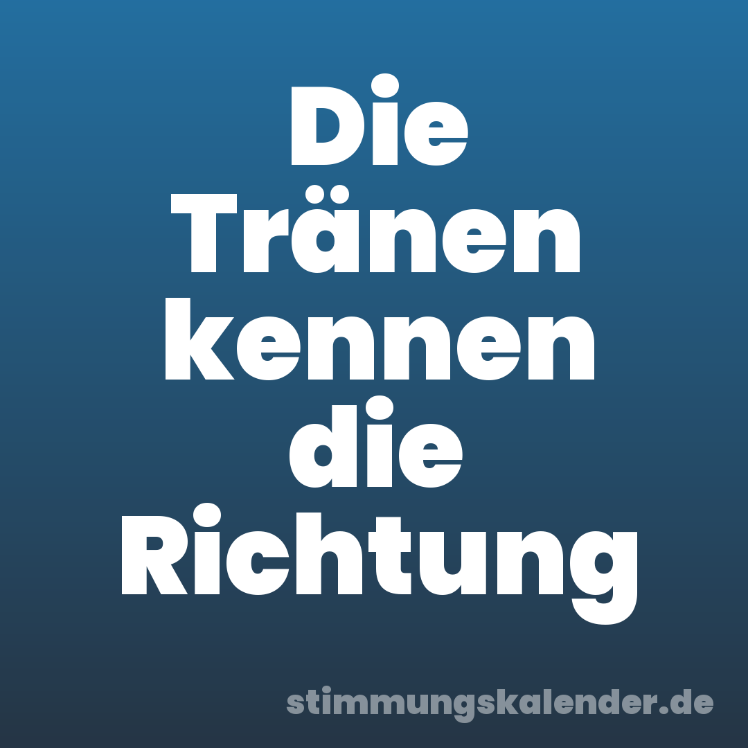 Die Tränen kennen die Richtung