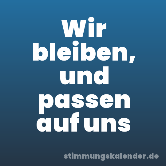 Wir bleiben, und passen auf uns