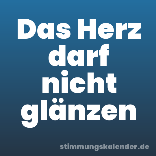 Das Herz darf nicht glänzen