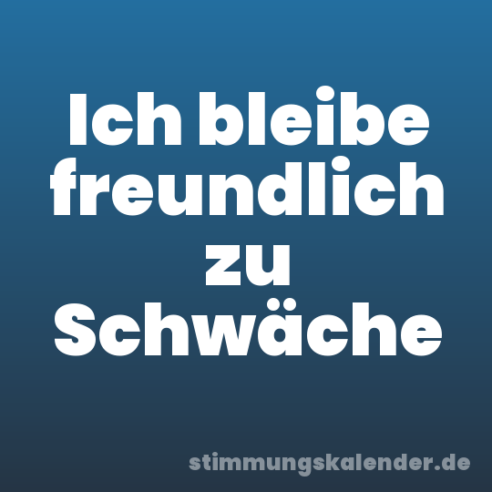 Ich bleibe freundlich zu Schwäche