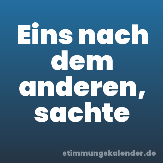 Eins nach dem anderen, sachte