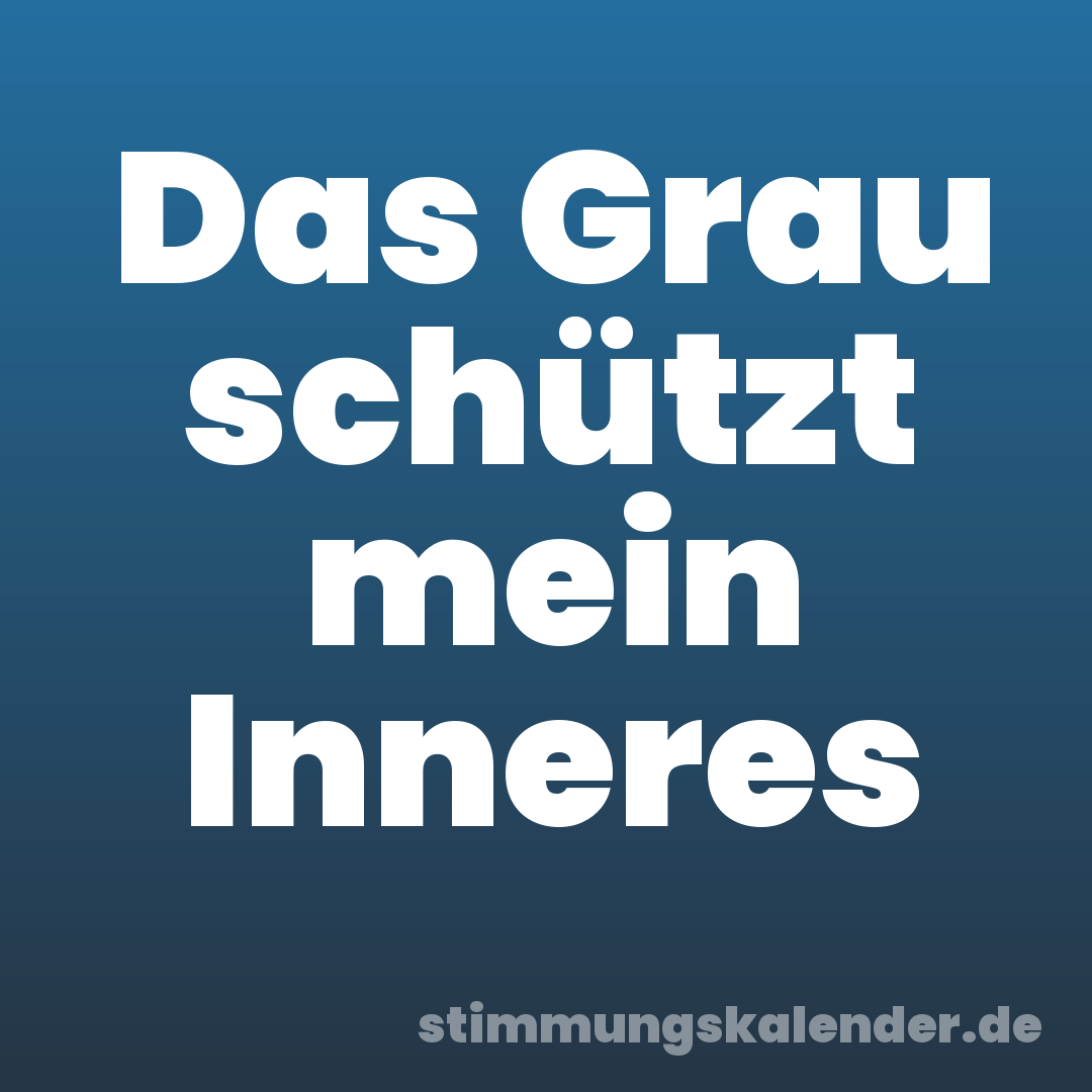 Das Grau schützt mein Inneres