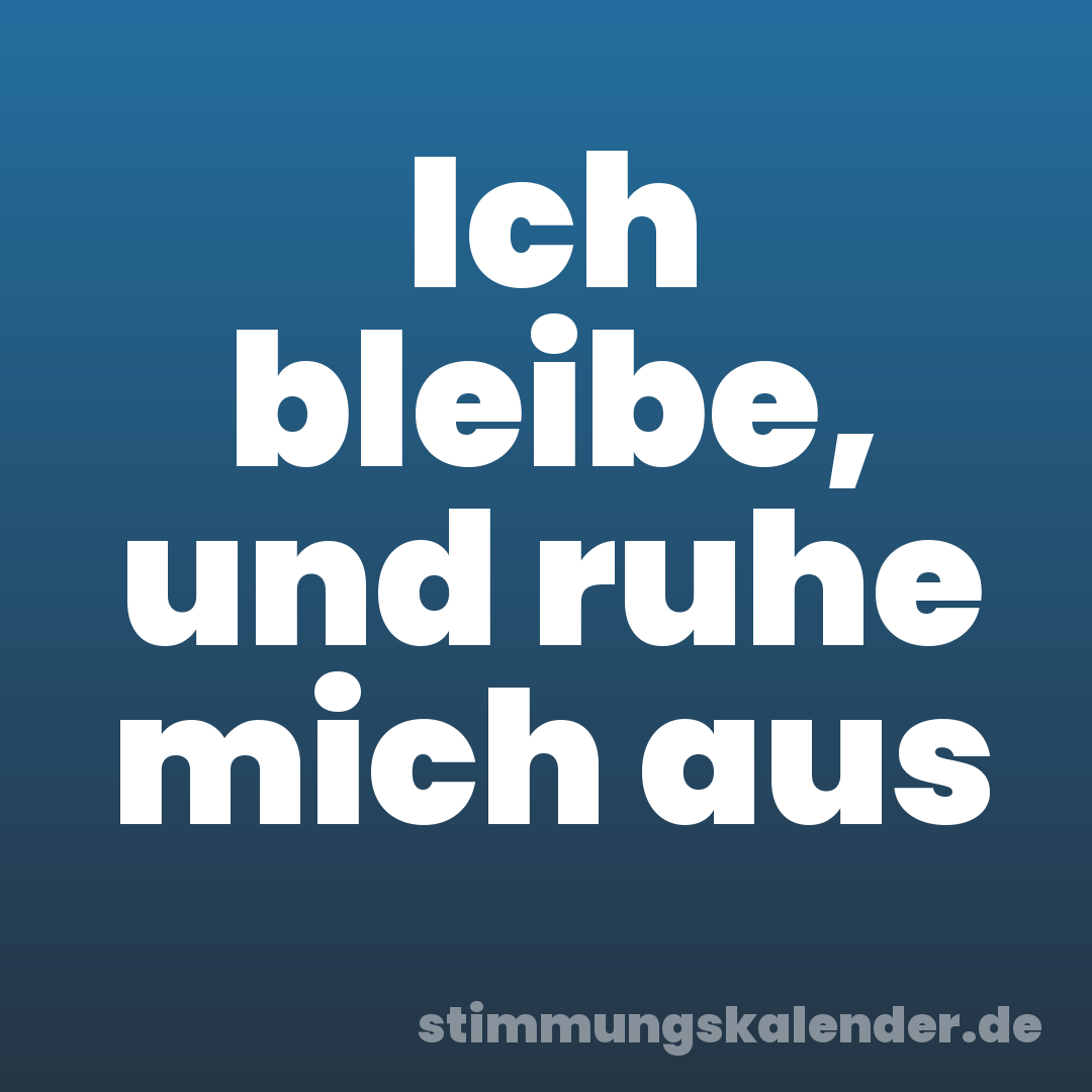 Ich bleibe, und ruhe mich aus