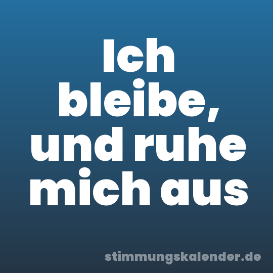 Ich bleibe, und ruhe mich aus
