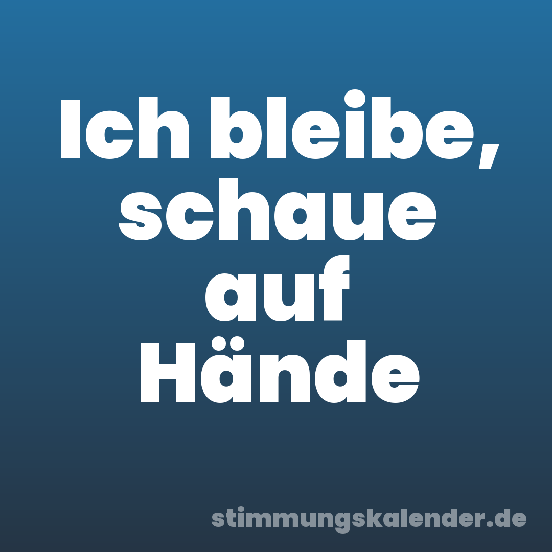 Ich bleibe, schaue auf Hände