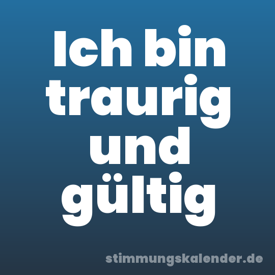 Ich bin traurig und gültig
