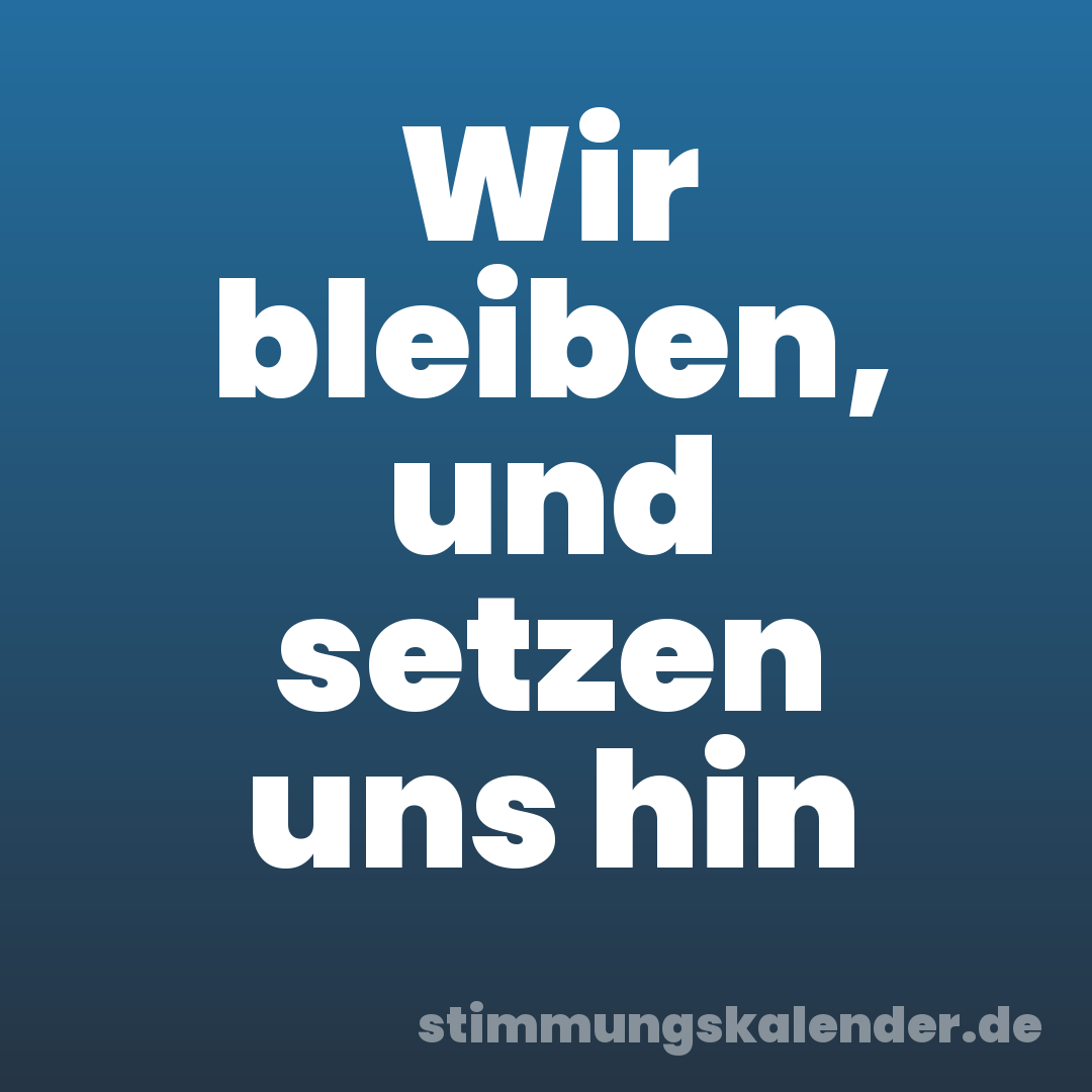 Wir bleiben, und setzen uns hin