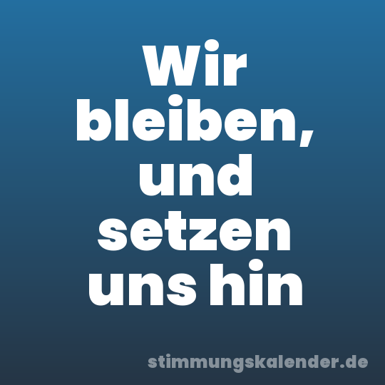 Wir bleiben, und setzen uns hin