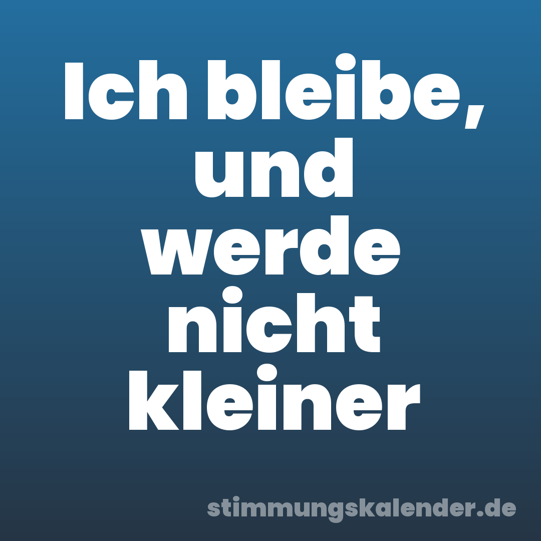 Ich bleibe, und werde nicht kleiner