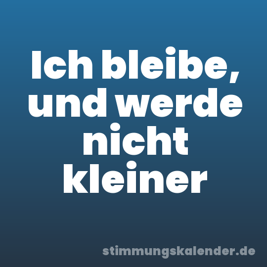 Ich bleibe, und werde nicht kleiner