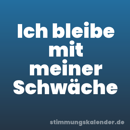 Ich bleibe mit meiner Schwäche