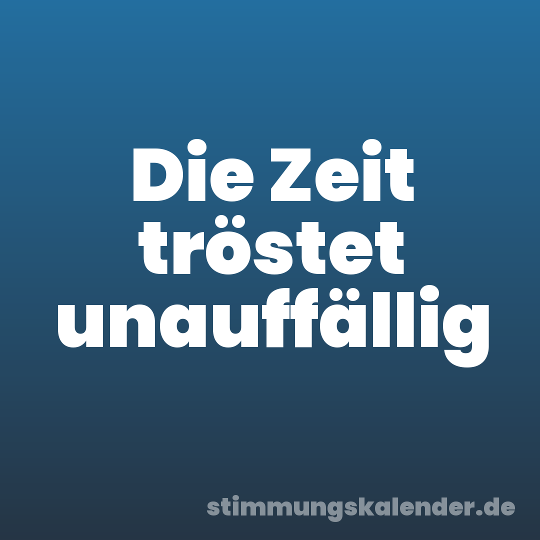 Die Zeit tröstet unauffällig