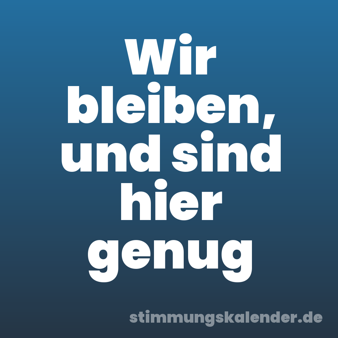 Wir bleiben, und sind hier genug