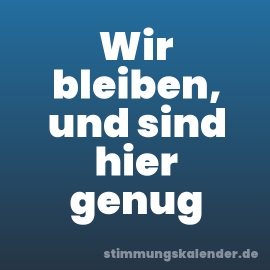 Wir bleiben, und sind hier genug