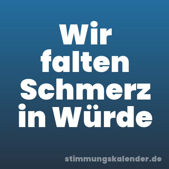 Wir falten Schmerz in Würde