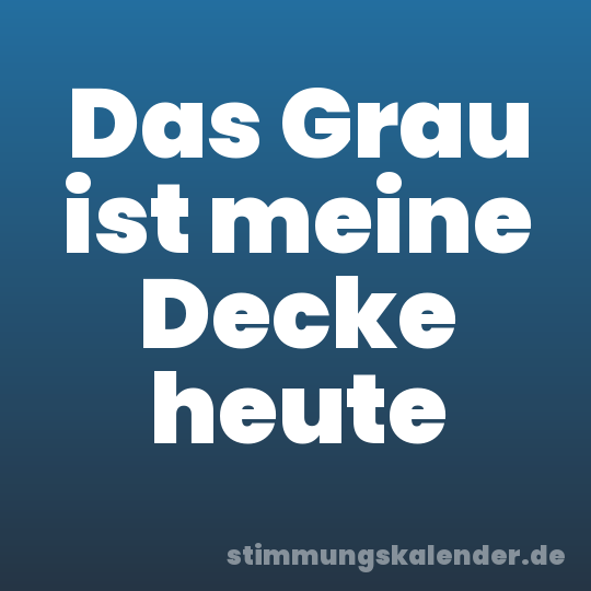 Das Grau ist meine Decke heute