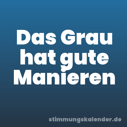 Das Grau hat gute Manieren