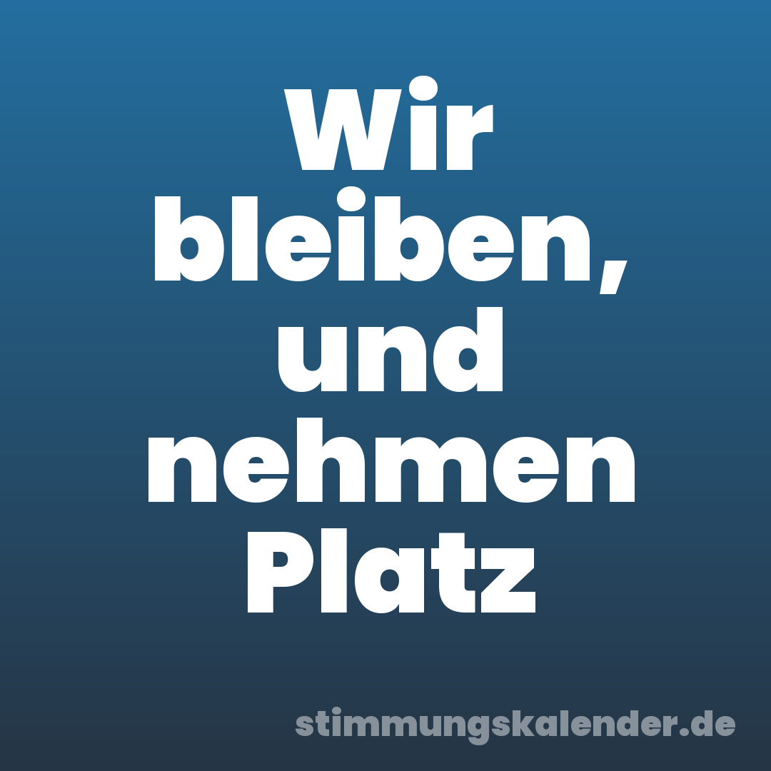 Wir bleiben, und nehmen Platz
