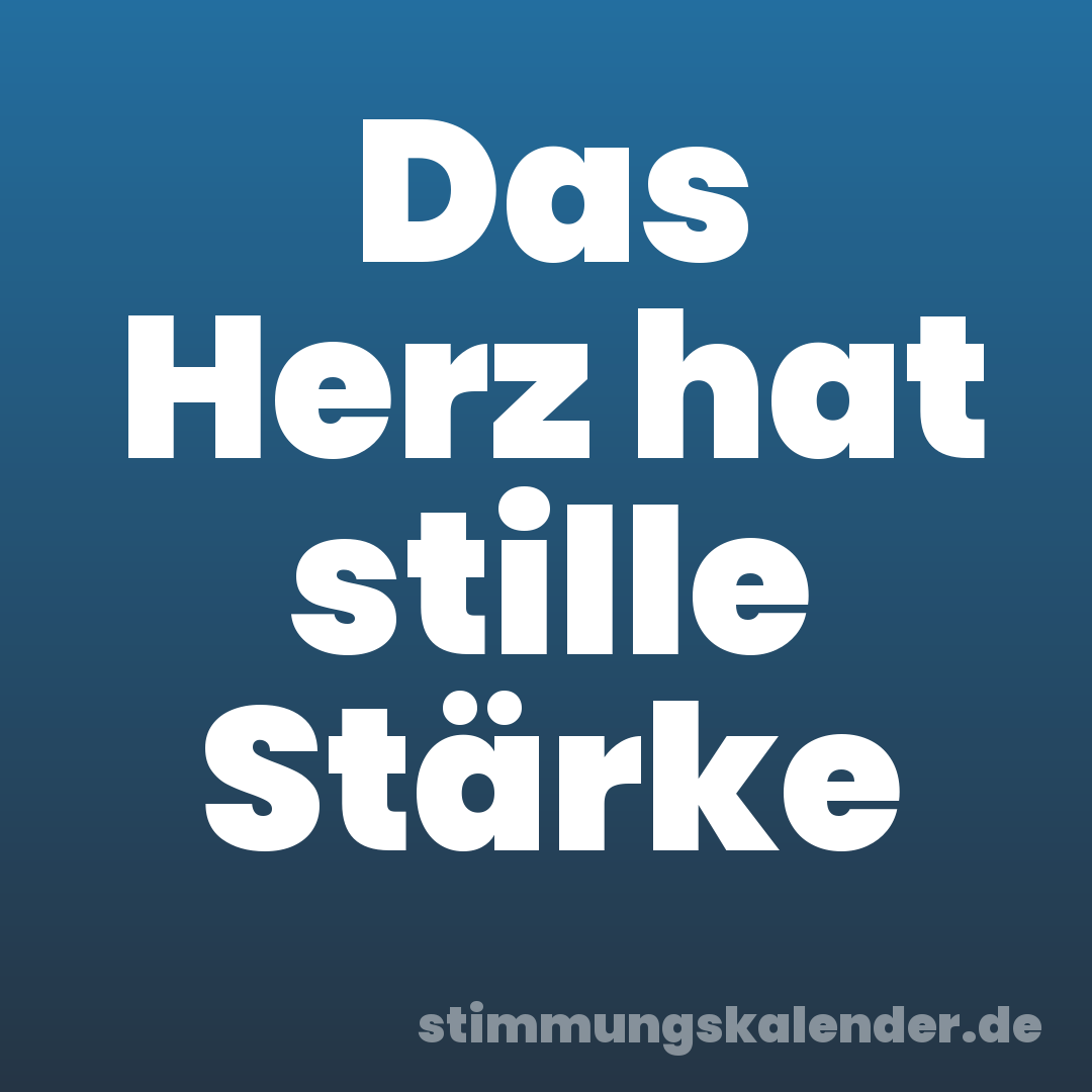 Das Herz hat stille Stärke
