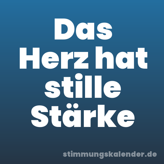 Das Herz hat stille Stärke