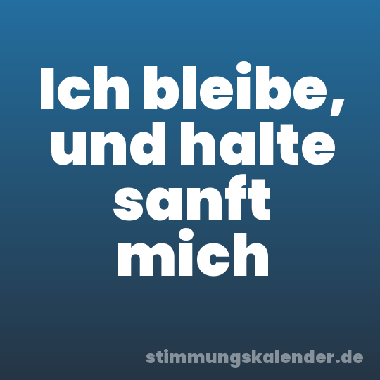 Ich bleibe, und halte sanft mich