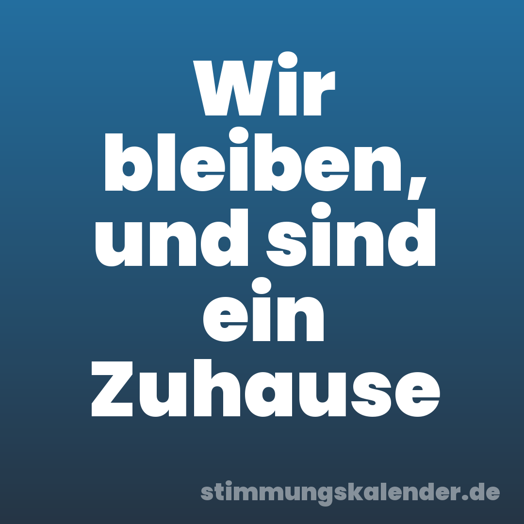 Wir bleiben, und sind ein Zuhause