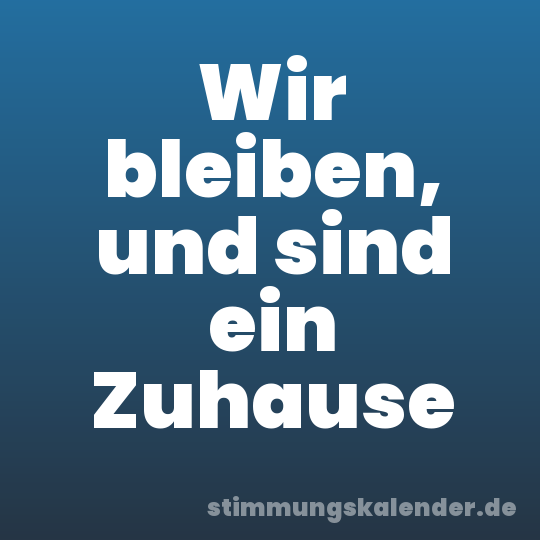 Wir bleiben, und sind ein Zuhause
