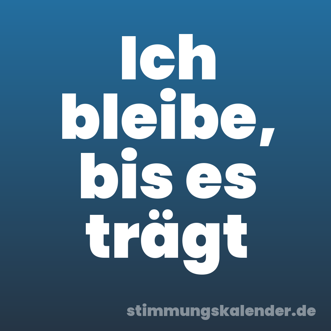 Ich bleibe, bis es trägt
