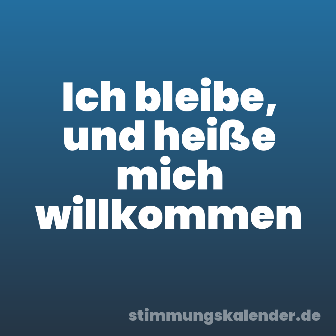Ich bleibe, und heiße mich willkommen