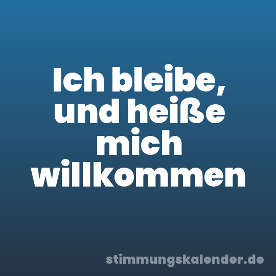 Ich bleibe, und heiße mich willkommen