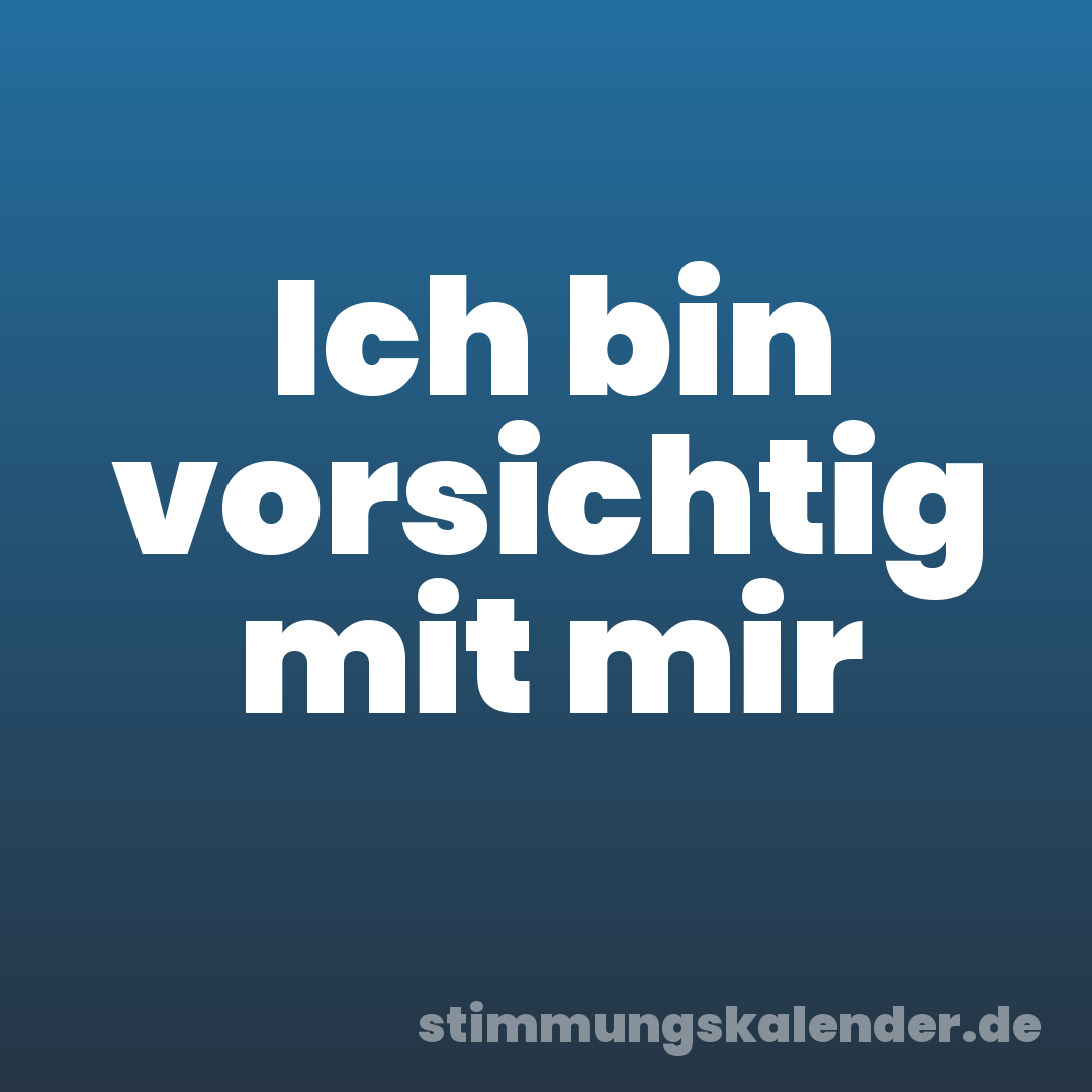 Ich bin vorsichtig mit mir