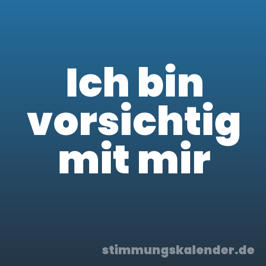 Ich bin vorsichtig mit mir