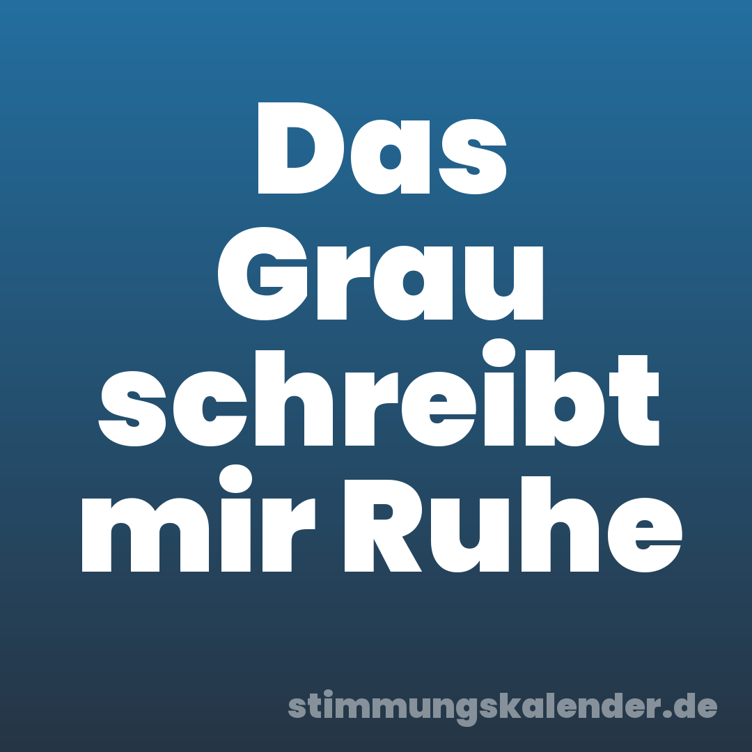Das Grau schreibt mir Ruhe