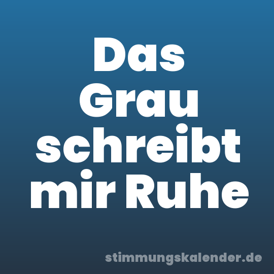 Das Grau schreibt mir Ruhe